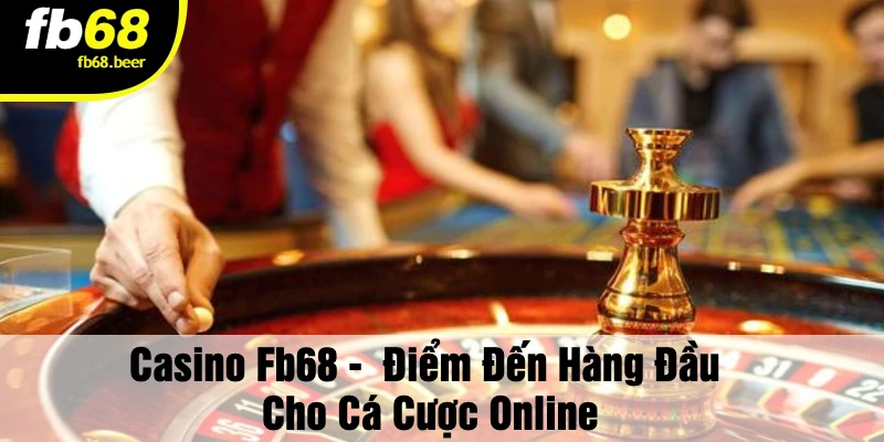 Casino Fb68 - Điểm Đến Hàng Đầu Cho Cá Cược Online